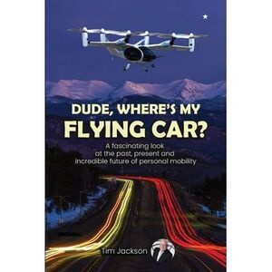 Dude, Where's My Flying Car?: A fascinating look at the past, present and incred